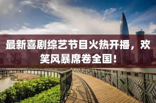 最新喜剧综艺节目火热开播，欢笑风暴席卷全国！