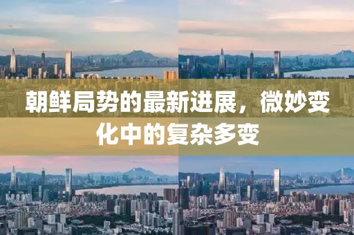 朝鲜局势的最新进展，微妙变化中的复杂多变