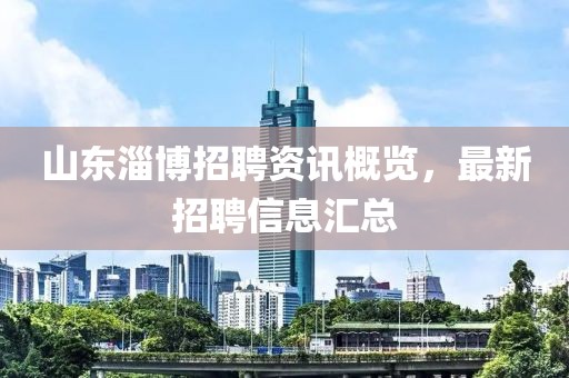 山东淄博招聘资讯概览，最新招聘信息汇总