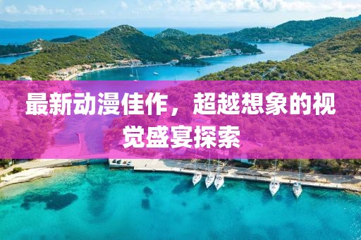 最新动漫佳作，超越想象的视觉盛宴探索
