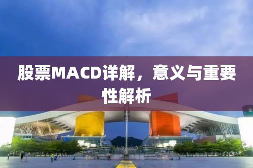 股票MACD详解，意义与重要性解析
