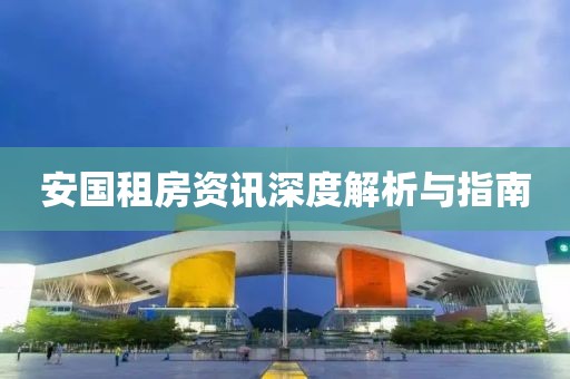 安国租房资讯深度解析与指南