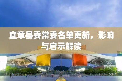 宜章县委常委名单更新，影响与启示解读