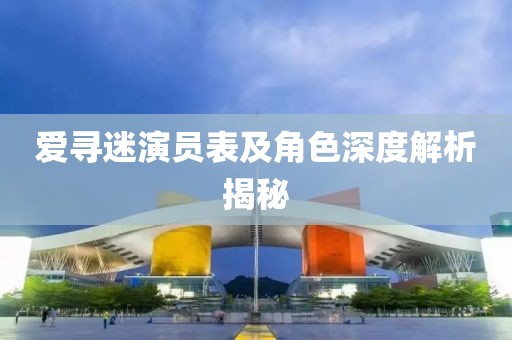 爱寻迷演员表及角色深度解析揭秘