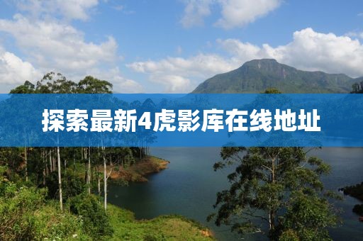 探索最新4虎影库在线地址