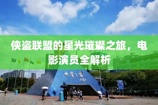 侠盗联盟的星光璀璨之旅，电影演员全解析