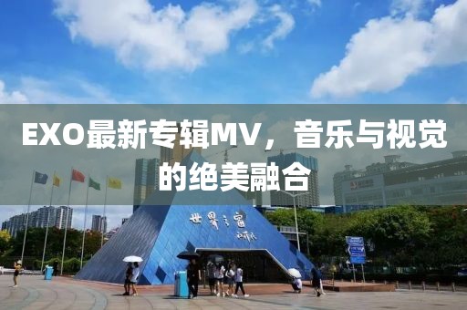 EXO最新专辑MV，音乐与视觉的绝美融合