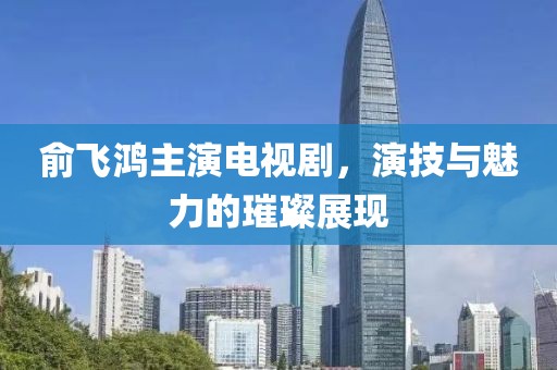 俞飞鸿主演电视剧，演技与魅力的璀璨展现