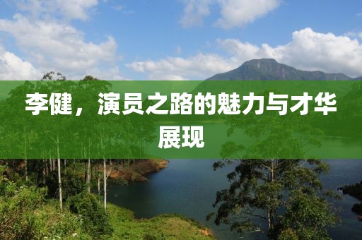 李健，演员之路的魅力与才华展现