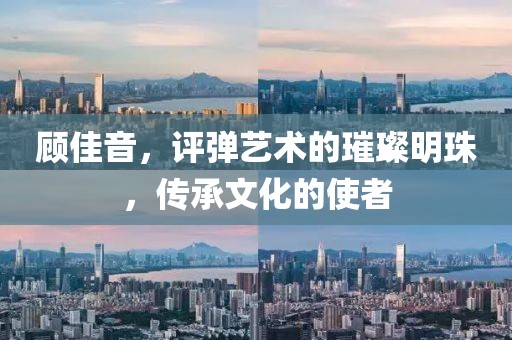 顾佳音，评弹艺术的璀璨明珠，传承文化的使者