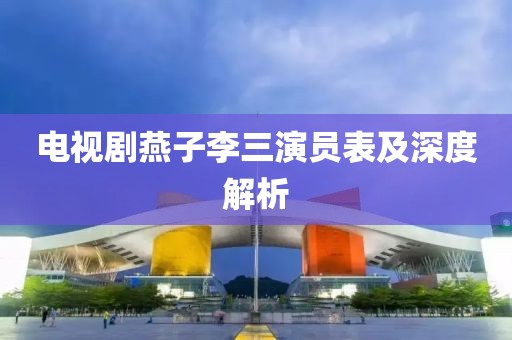 电视剧燕子李三演员表及深度解析