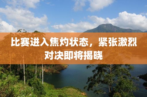 比赛进入焦灼状态，紧张激烈对决即将揭晓
