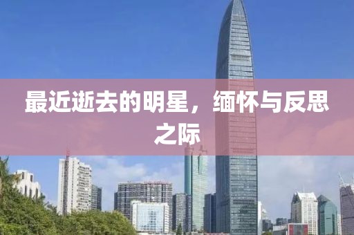 最近逝去的明星，缅怀与反思之际