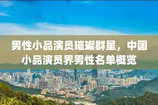 男性小品演员璀璨群星，中国小品演员界男性名单概览
