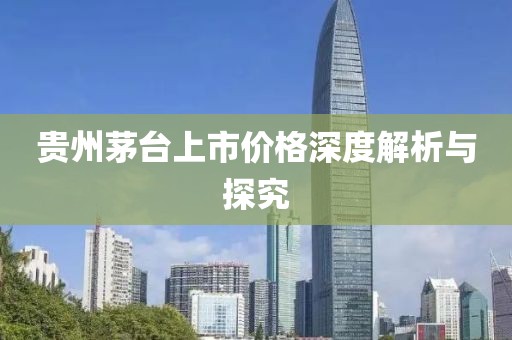 贵州茅台上市价格深度解析与探究