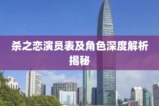 杀之恋演员表及角色深度解析揭秘