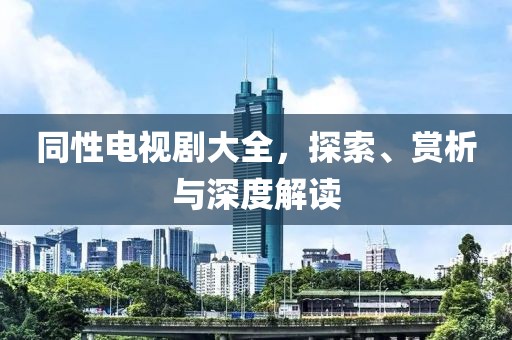 同性电视剧大全，探索、赏析与深度解读