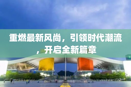重燃最新风尚，引领时代潮流，开启全新篇章