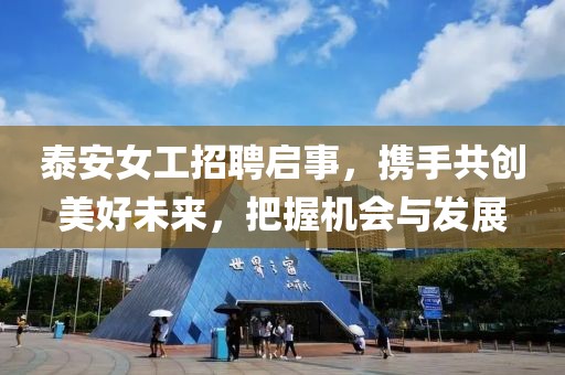 泰安女工招聘启事，携手共创美好未来，把握机会与发展