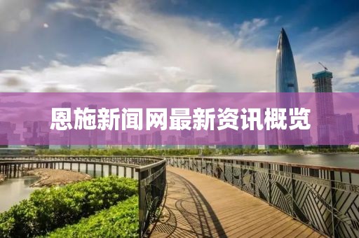 恩施新闻网最新资讯概览