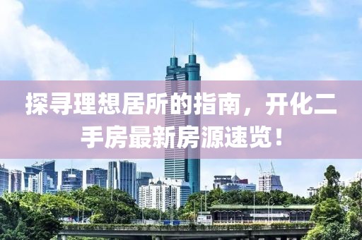 探寻理想居所的指南，开化二手房最新房源速览！