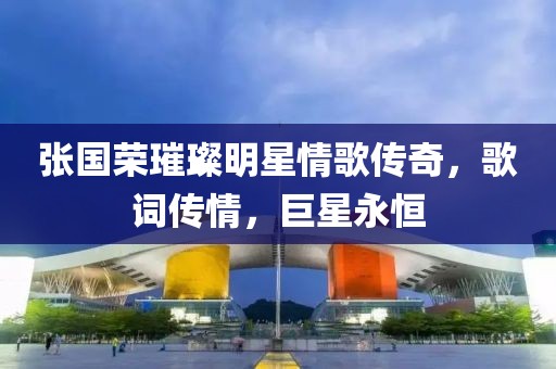张国荣璀璨明星情歌传奇，歌词传情，巨星永恒
