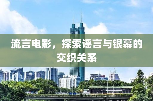 流言电影，探索谣言与银幕的交织关系