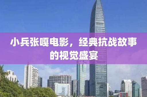 小兵张嘎电影，经典抗战故事的视觉盛宴