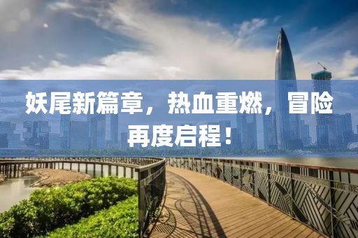 妖尾新篇章，热血重燃，冒险再度启程！
