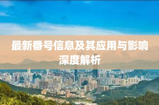 最新番号信息及其应用与影响深度解析