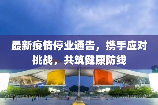 最新疫情停业通告，携手应对挑战，共筑健康防线