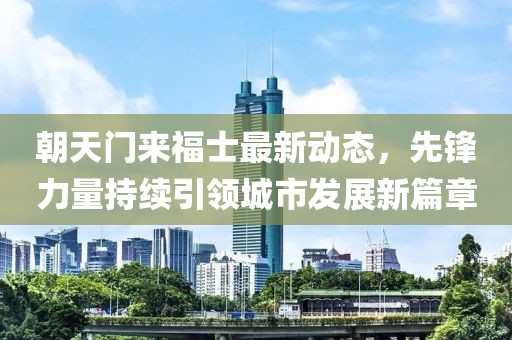 朝天门来福士最新动态，先锋力量持续引领城市发展新篇章