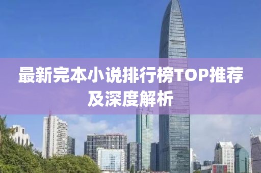 最新完本小说排行榜TOP推荐及深度解析