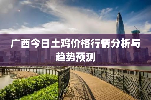 广西今日土鸡价格行情分析与趋势预测