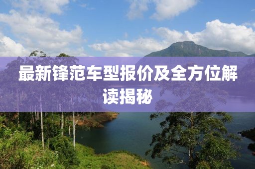 最新锋范车型报价及全方位解读揭秘
