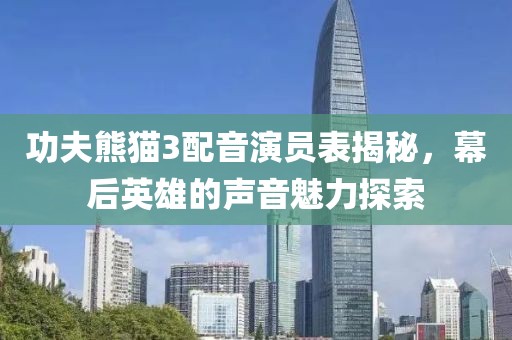功夫熊猫3配音演员表揭秘，幕后英雄的声音魅力探索