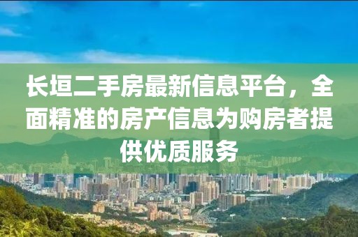 长垣二手房最新信息平台，全面精准的房产信息为购房者提供优质服务