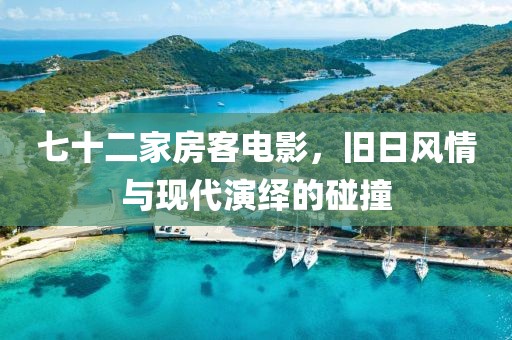 七十二家房客电影，旧日风情与现代演绎的碰撞