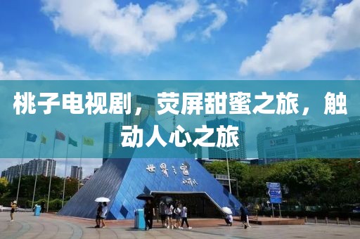 桃子电视剧，荧屏甜蜜之旅，触动人心之旅