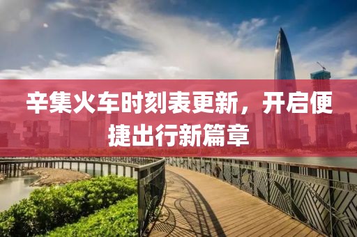 辛集火车时刻表更新，开启便捷出行新篇章