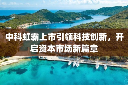 中科虹霸上市引领科技创新，开启资本市场新篇章
