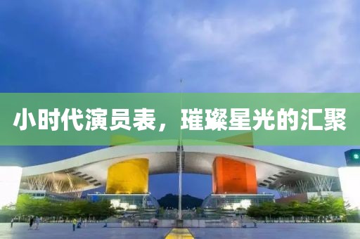 小时代演员表，璀璨星光的汇聚