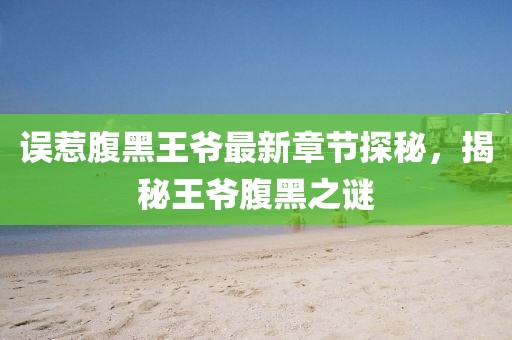 误惹腹黑王爷最新章节探秘，揭秘王爷腹黑之谜