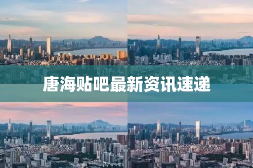 唐海贴吧最新资讯速递