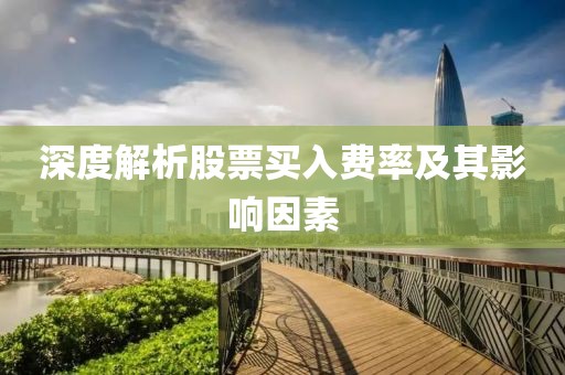 深度解析股票买入费率及其影响因素