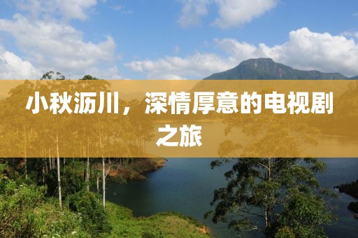 小秋沥川，深情厚意的电视剧之旅