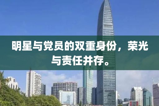明星与党员的双重身份，荣光与责任并存。