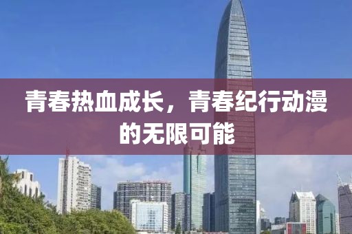 青春热血成长，青春纪行动漫的无限可能