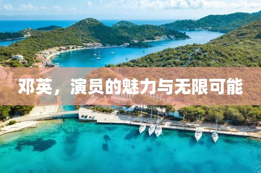 邓英，演员的魅力与无限可能