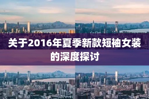 关于2016年夏季新款短袖女装的深度探讨